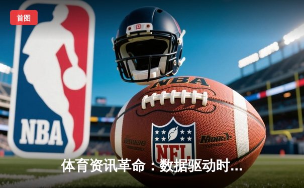 体育资讯革命：数据驱动时代下观赛体验的颠覆与重构