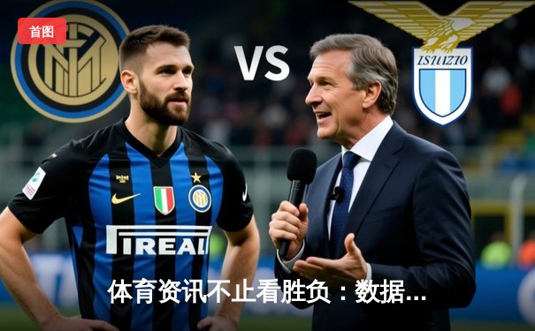 体育资讯不止看胜负：数据、故事与球迷文化的全方位解读