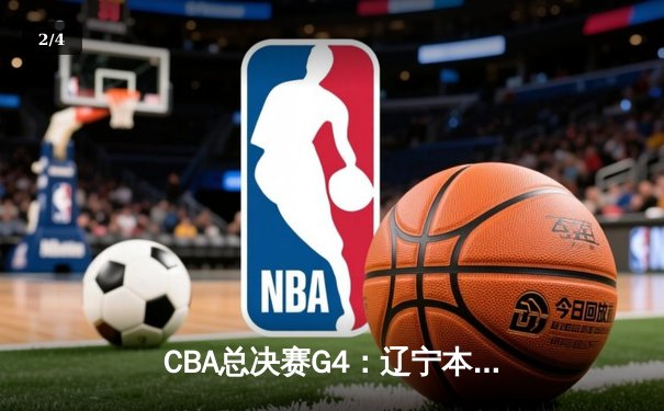 CBA总决赛G4：辽宁本钢加时苦战再胜新疆 总分3-1夺赛点 - 2