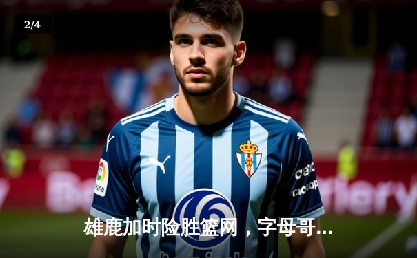 雄鹿加时险胜篮网，字母哥44分率队豪取六连胜 - 2