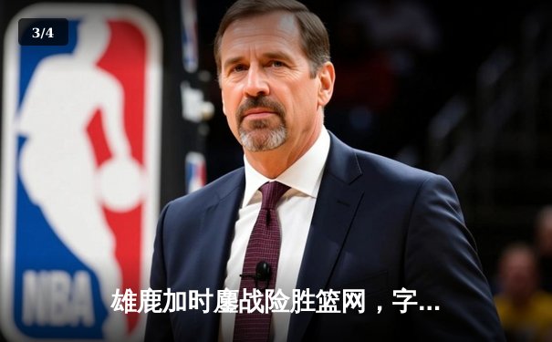 雄鹿加时鏖战险胜篮网，字母哥44分14篮板制霸内线 - 3