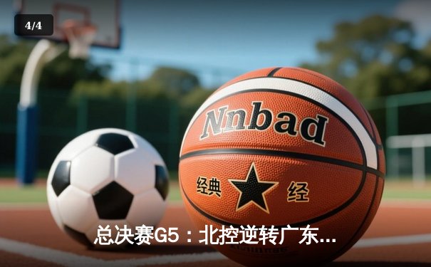 总决赛G5：北控逆转广东夺队史首冠，廖三宁28分加冕FMVP - 4