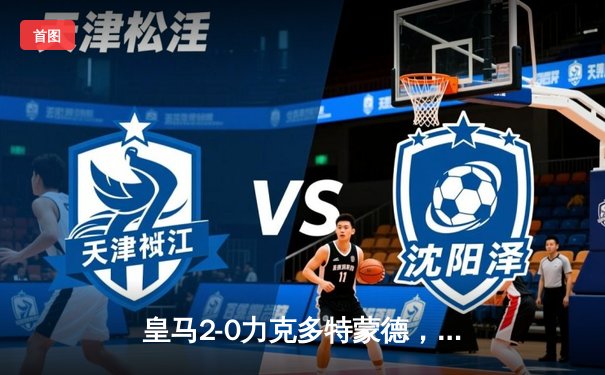 皇马2-0力克多特蒙德，第15次捧起欧冠奖杯